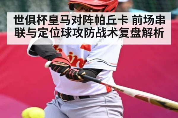 世俱杯皇马对阵帕丘卡 前场串联与定位球攻防战术复盘解析 - kaiyun