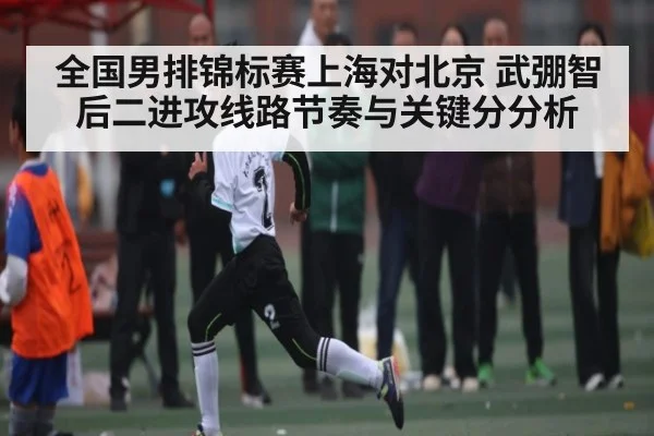 全国男排锦标赛上海对北京 武弸智后二进攻线路节奏与关键分分析 - kaiyun