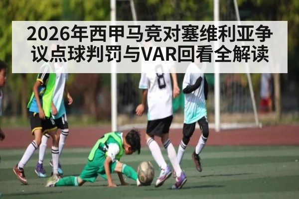 2026年西甲马竞对塞维利亚争议点球判罚与VAR回看全解读 - kaiyun